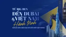 Từ Big Ben đến Dubai và Việt Nam: Hành trình nơi di sản, hiện đại và đổi mới gặp nhau