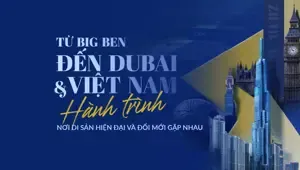 Từ Big Ben đến Dubai và Việt Nam: Hành trình nơi di sản, hiện đại và đổi mới gặp nhau
