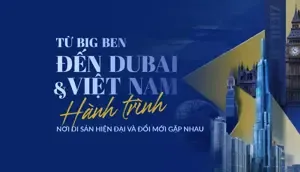 Từ Big Ben đến Dubai và Việt Nam: Hành trình nơi di sản, hiện đại và đổi mới gặp nhau
