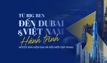 Từ Big Ben đến Dubai và Việt Nam: Hành trình nơi di sản, hiện đại và đổi mới gặp nhau