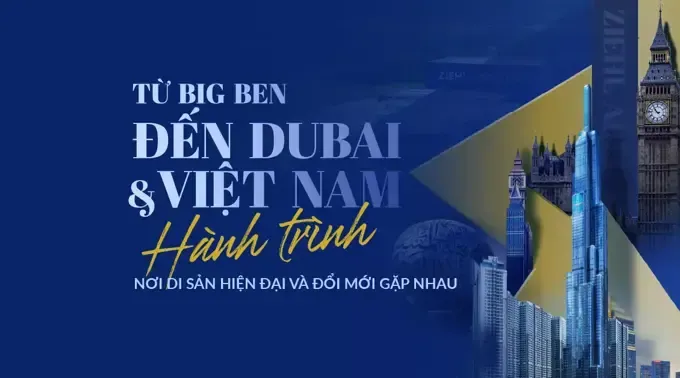 Từ Big Ben đến Dubai và Việt Nam: Hành trình nơi di sản, hiện đại và đổi mới gặp nhau